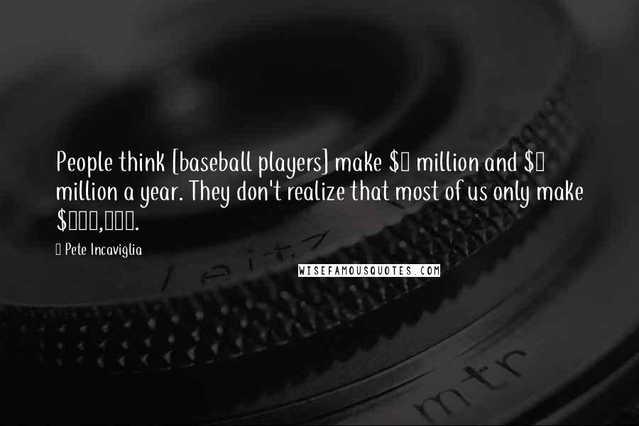 Pete Incaviglia Quotes: People think [baseball players] make $3 million and $4 million a year. They don't realize that most of us only make $500,000.