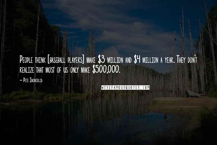 Pete Incaviglia Quotes: People think [baseball players] make $3 million and $4 million a year. They don't realize that most of us only make $500,000.