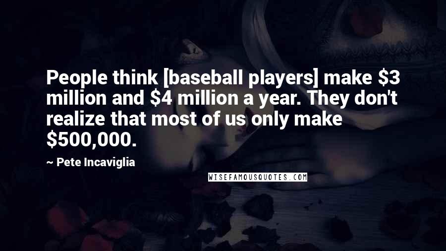 Pete Incaviglia Quotes: People think [baseball players] make $3 million and $4 million a year. They don't realize that most of us only make $500,000.