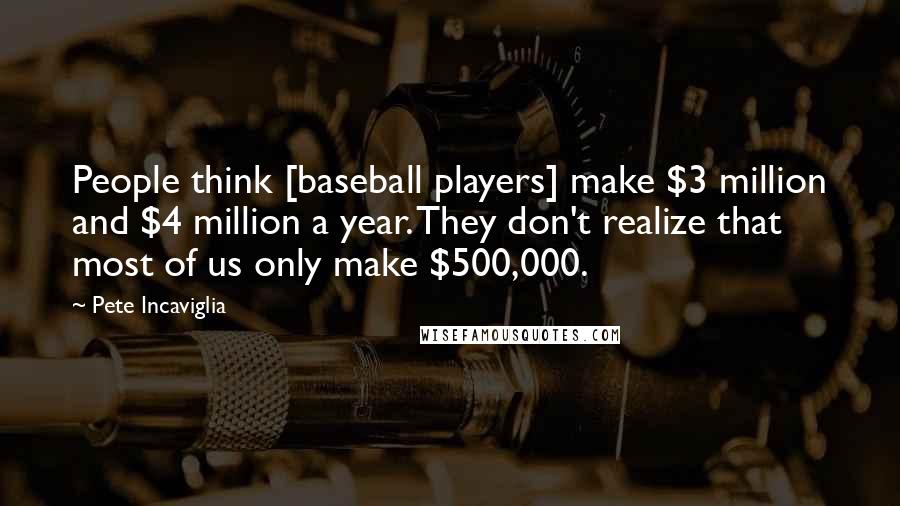 Pete Incaviglia Quotes: People think [baseball players] make $3 million and $4 million a year. They don't realize that most of us only make $500,000.