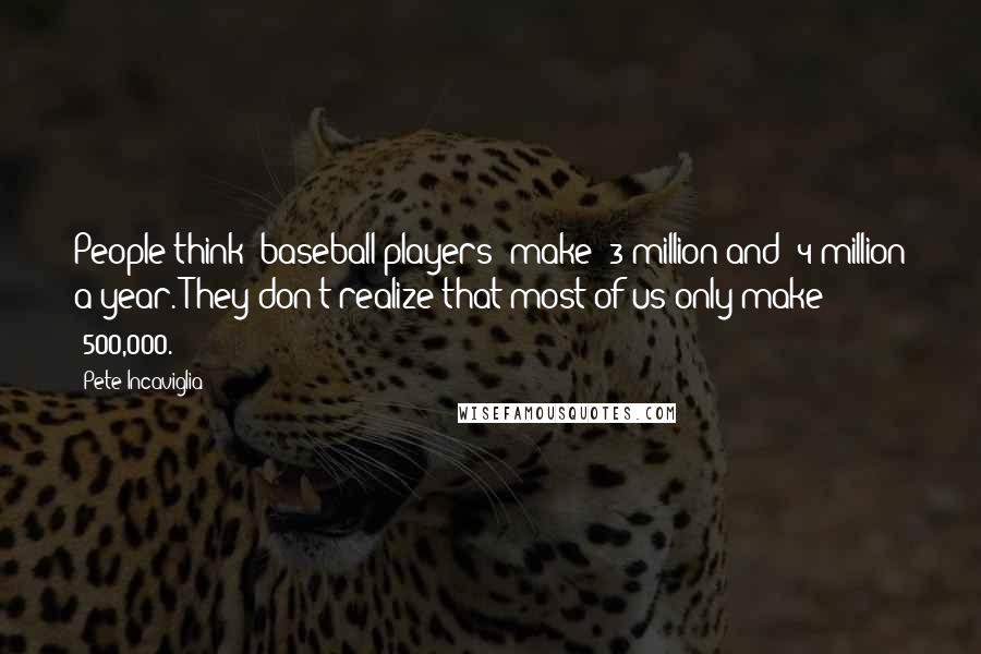 Pete Incaviglia Quotes: People think [baseball players] make $3 million and $4 million a year. They don't realize that most of us only make $500,000.