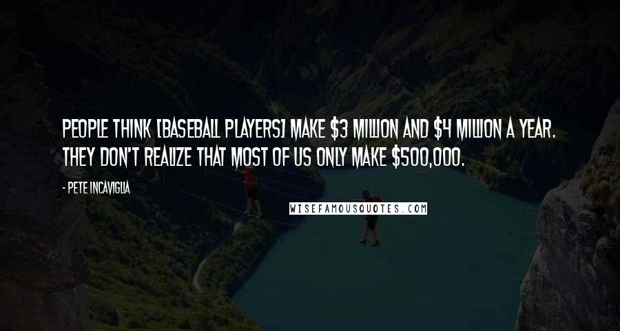 Pete Incaviglia Quotes: People think [baseball players] make $3 million and $4 million a year. They don't realize that most of us only make $500,000.