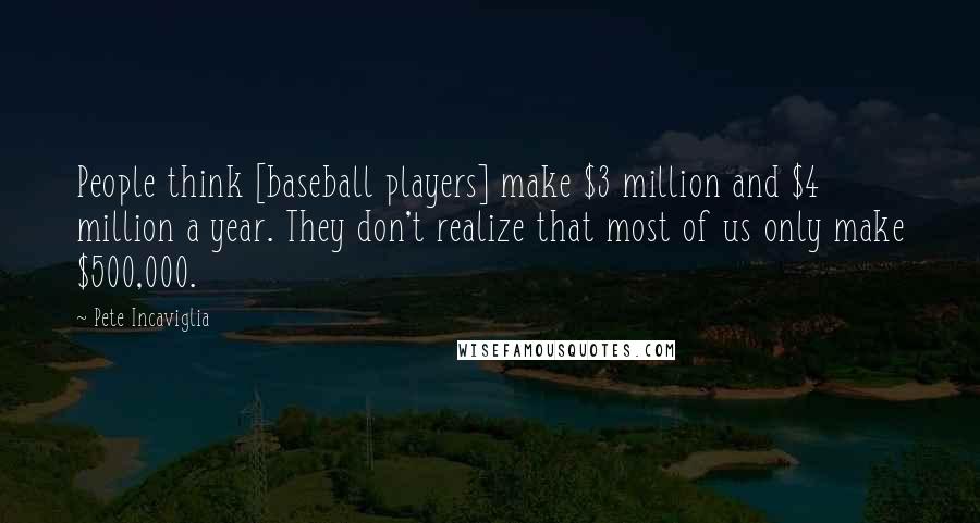 Pete Incaviglia Quotes: People think [baseball players] make $3 million and $4 million a year. They don't realize that most of us only make $500,000.