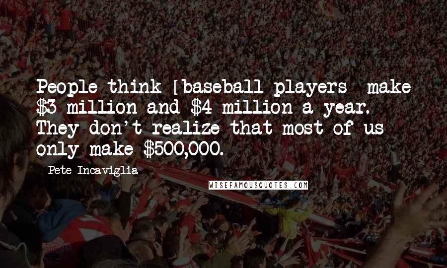 Pete Incaviglia Quotes: People think [baseball players] make $3 million and $4 million a year. They don't realize that most of us only make $500,000.