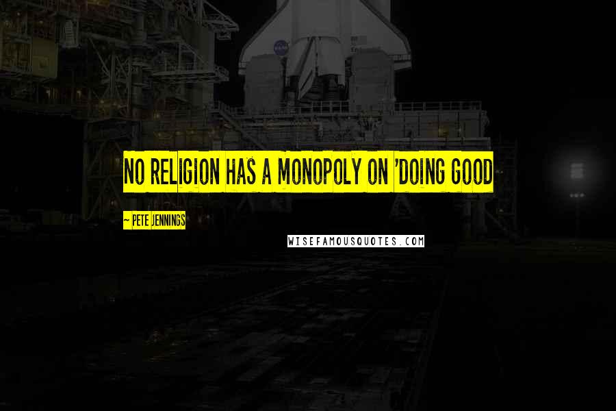 Pete Jennings Quotes: No religion has a monopoly on 'doing good