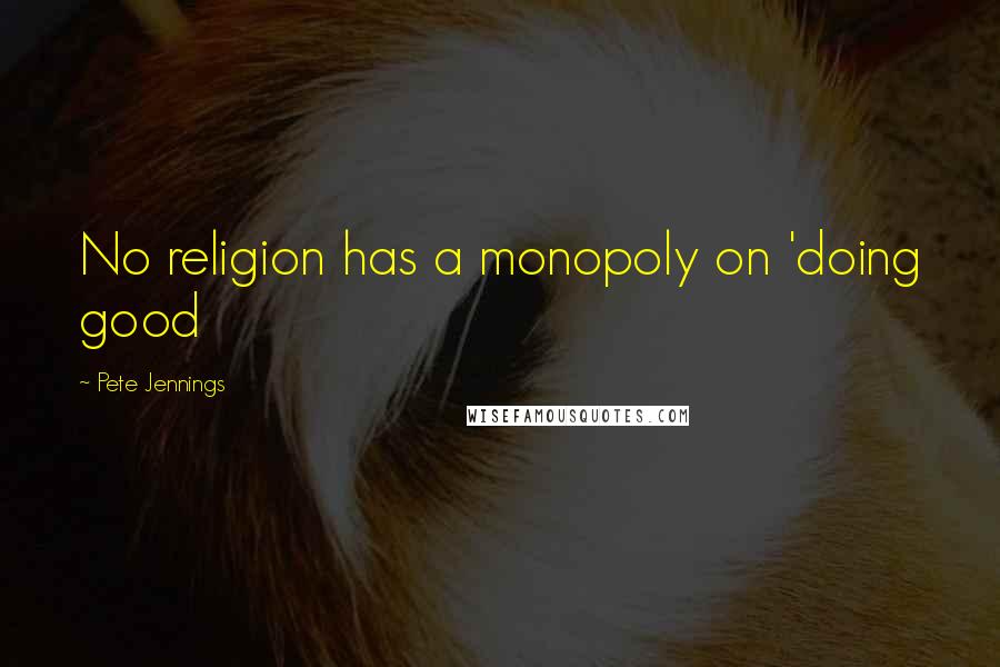 Pete Jennings Quotes: No religion has a monopoly on 'doing good