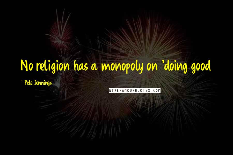 Pete Jennings Quotes: No religion has a monopoly on 'doing good