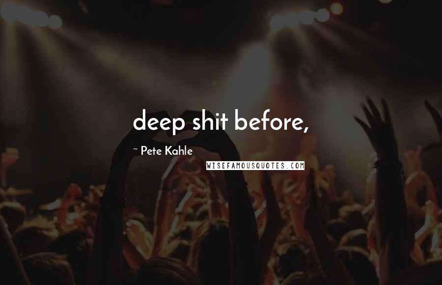 Pete Kahle Quotes: deep shit before,