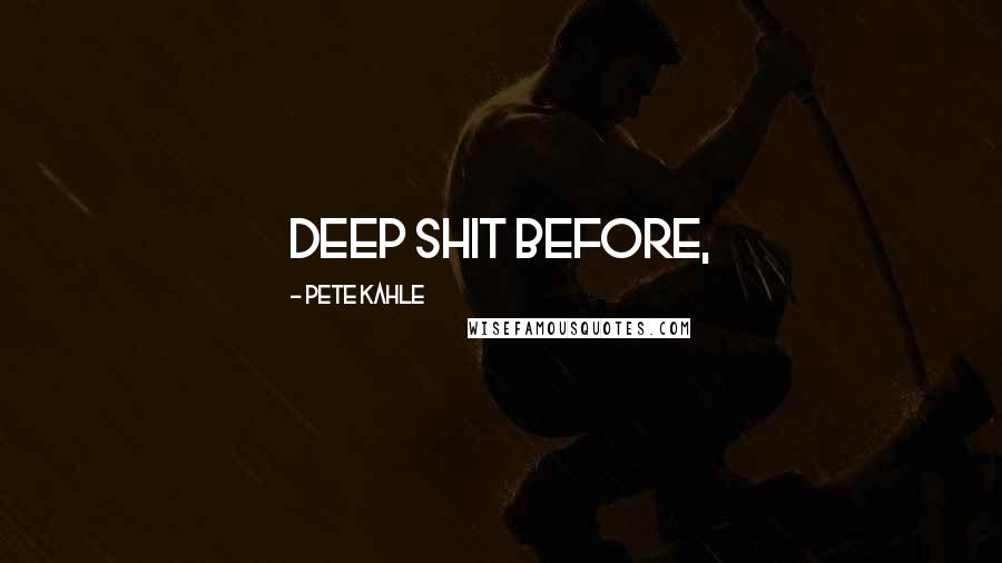 Pete Kahle Quotes: deep shit before,