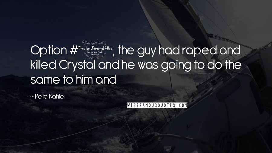 Pete Kahle Quotes: Option #1, the guy had raped and killed Crystal and he was going to do the same to him and