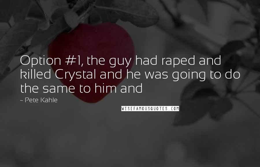 Pete Kahle Quotes: Option #1, the guy had raped and killed Crystal and he was going to do the same to him and