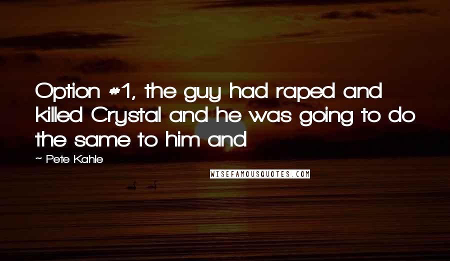 Pete Kahle Quotes: Option #1, the guy had raped and killed Crystal and he was going to do the same to him and