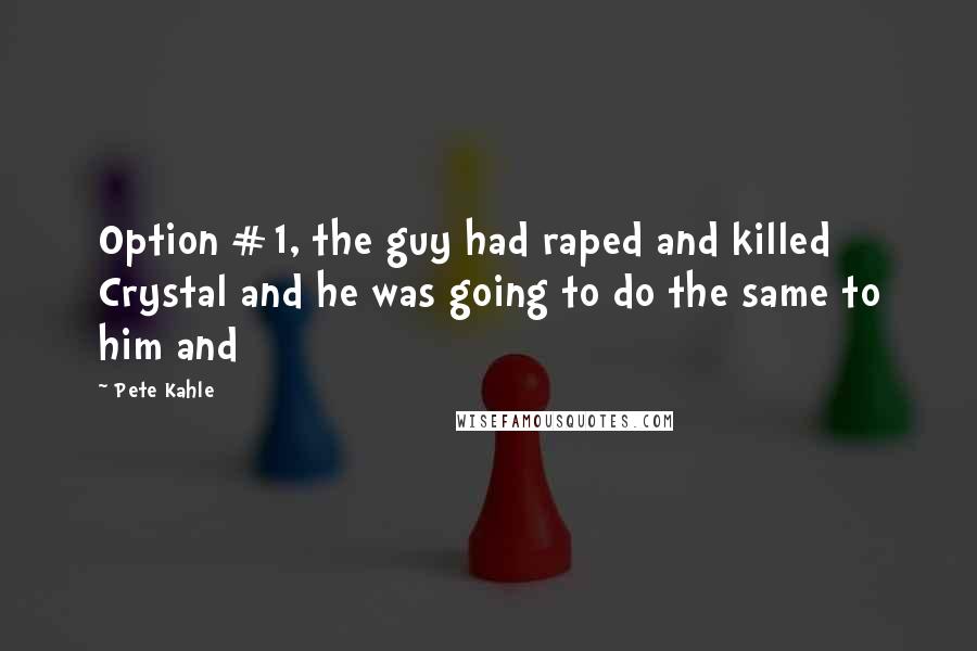 Pete Kahle Quotes: Option #1, the guy had raped and killed Crystal and he was going to do the same to him and