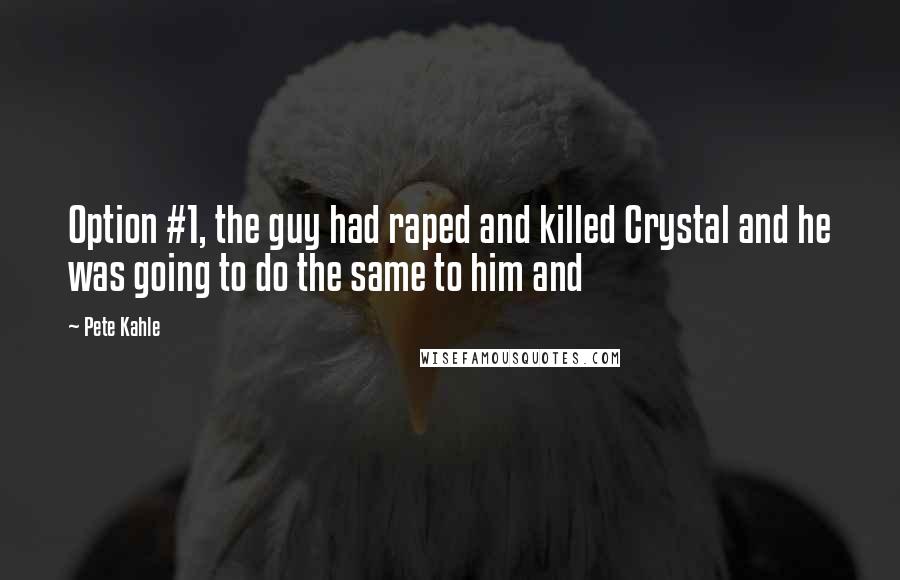 Pete Kahle Quotes: Option #1, the guy had raped and killed Crystal and he was going to do the same to him and