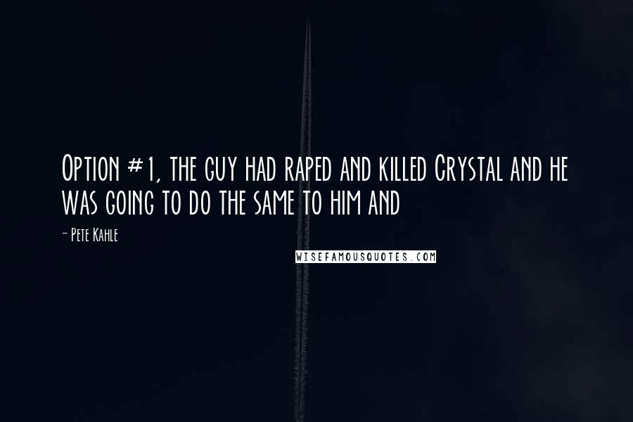 Pete Kahle Quotes: Option #1, the guy had raped and killed Crystal and he was going to do the same to him and