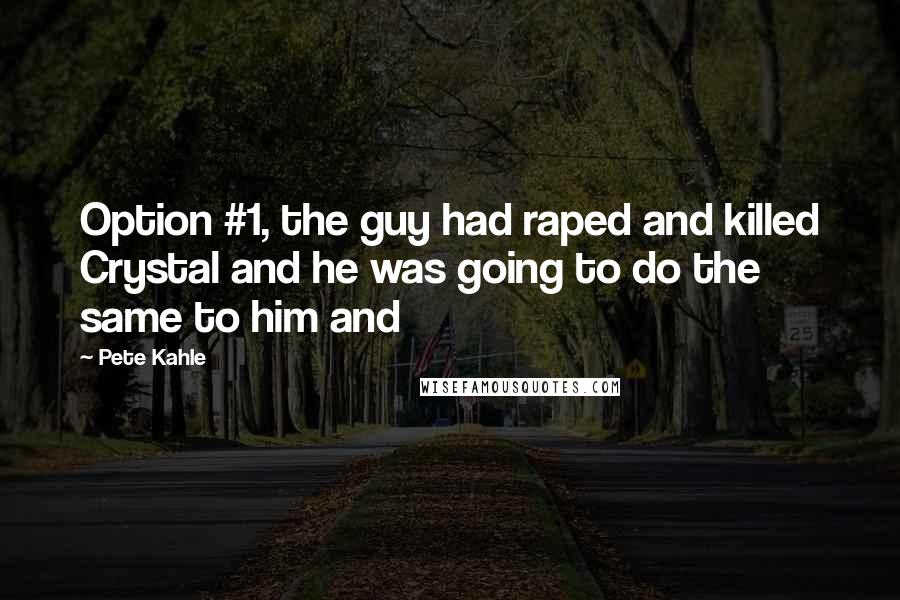 Pete Kahle Quotes: Option #1, the guy had raped and killed Crystal and he was going to do the same to him and