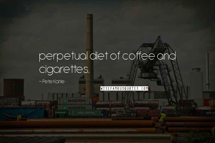 Pete Kahle Quotes: perpetual diet of coffee and cigarettes.