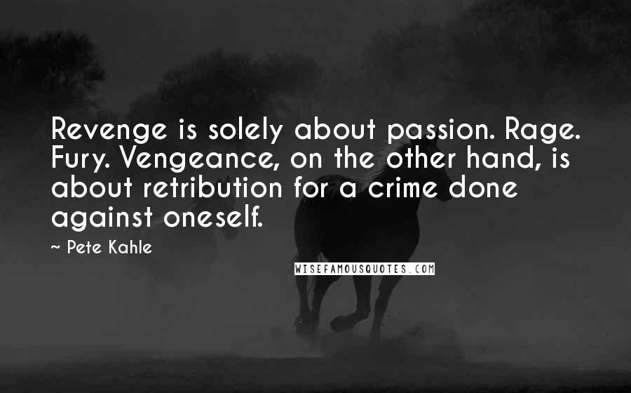 Pete Kahle Quotes: Revenge is solely about passion. Rage. Fury. Vengeance, on the other hand, is about retribution for a crime done against oneself.