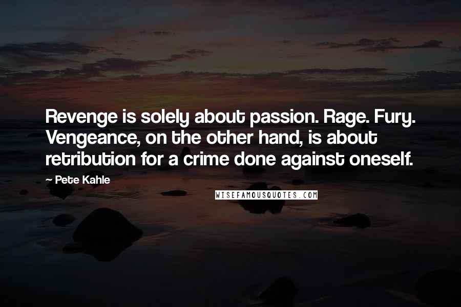 Pete Kahle Quotes: Revenge is solely about passion. Rage. Fury. Vengeance, on the other hand, is about retribution for a crime done against oneself.