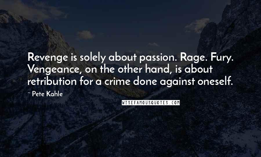 Pete Kahle Quotes: Revenge is solely about passion. Rage. Fury. Vengeance, on the other hand, is about retribution for a crime done against oneself.