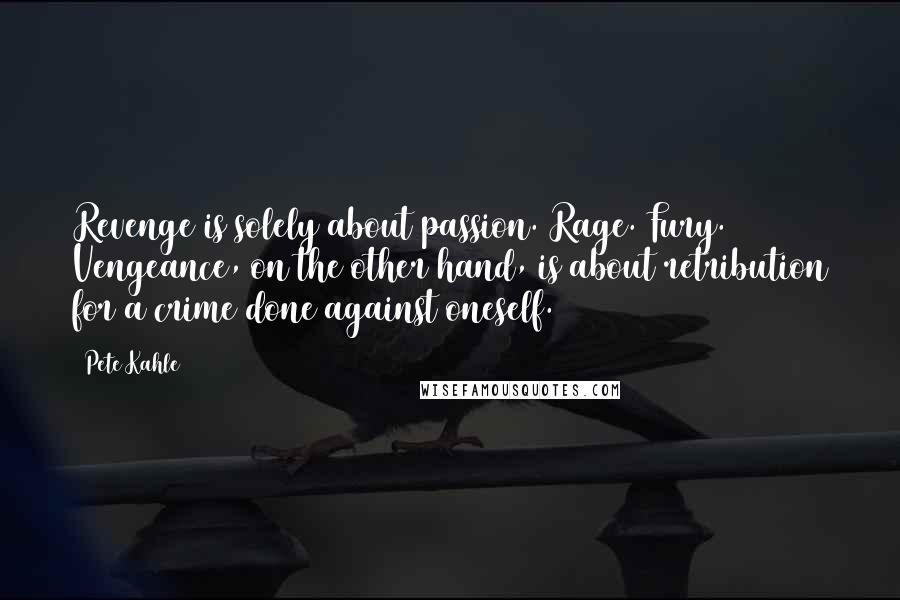 Pete Kahle Quotes: Revenge is solely about passion. Rage. Fury. Vengeance, on the other hand, is about retribution for a crime done against oneself.