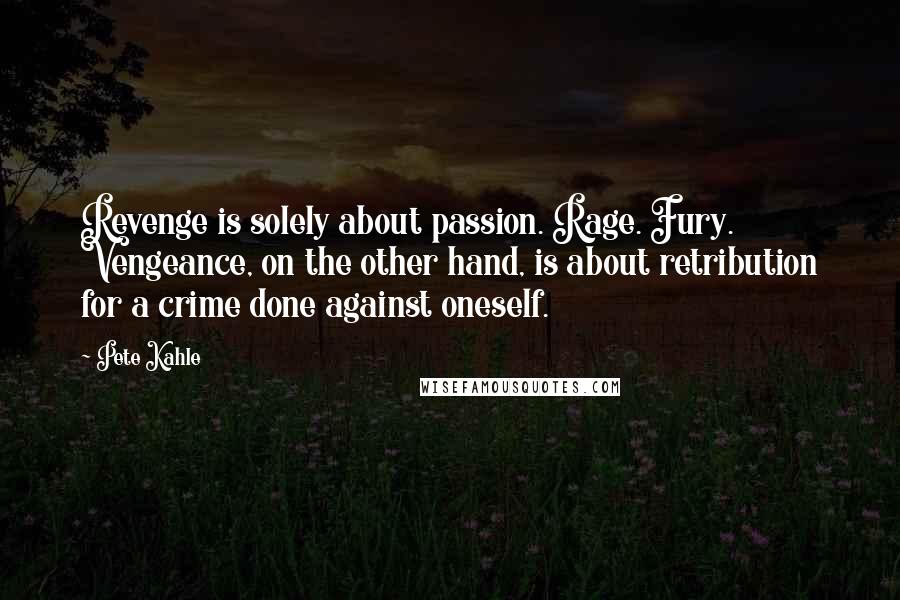 Pete Kahle Quotes: Revenge is solely about passion. Rage. Fury. Vengeance, on the other hand, is about retribution for a crime done against oneself.