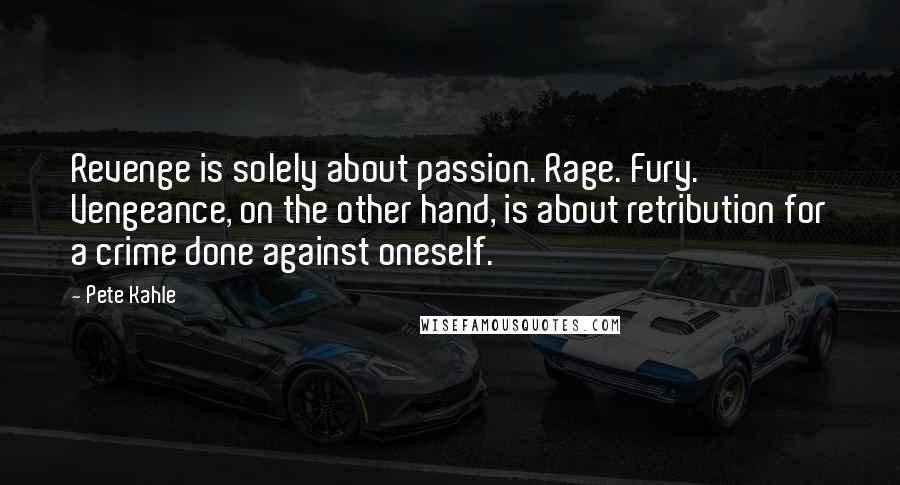 Pete Kahle Quotes: Revenge is solely about passion. Rage. Fury. Vengeance, on the other hand, is about retribution for a crime done against oneself.