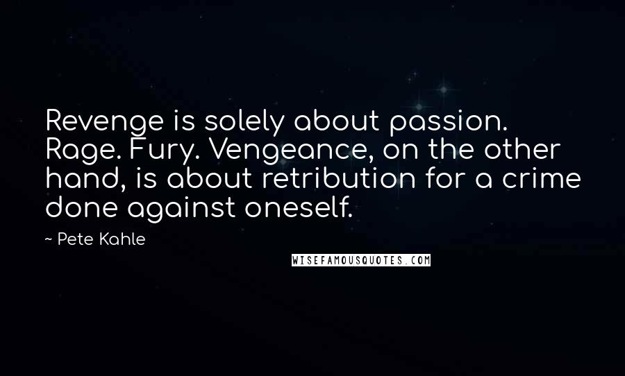Pete Kahle Quotes: Revenge is solely about passion. Rage. Fury. Vengeance, on the other hand, is about retribution for a crime done against oneself.