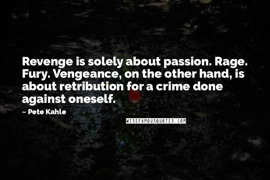 Pete Kahle Quotes: Revenge is solely about passion. Rage. Fury. Vengeance, on the other hand, is about retribution for a crime done against oneself.