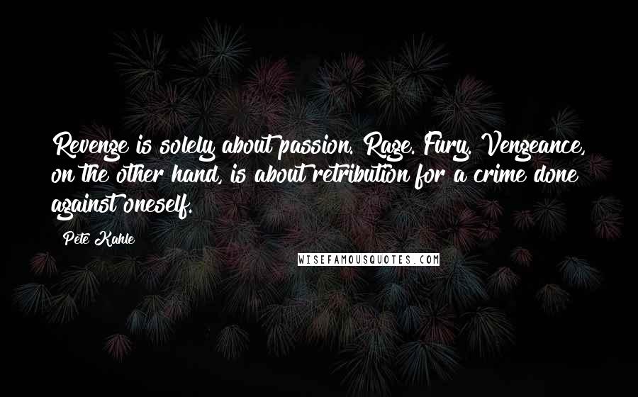 Pete Kahle Quotes: Revenge is solely about passion. Rage. Fury. Vengeance, on the other hand, is about retribution for a crime done against oneself.