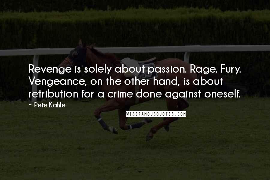 Pete Kahle Quotes: Revenge is solely about passion. Rage. Fury. Vengeance, on the other hand, is about retribution for a crime done against oneself.