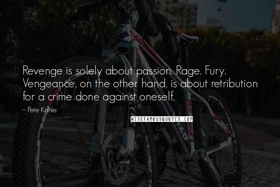 Pete Kahle Quotes: Revenge is solely about passion. Rage. Fury. Vengeance, on the other hand, is about retribution for a crime done against oneself.