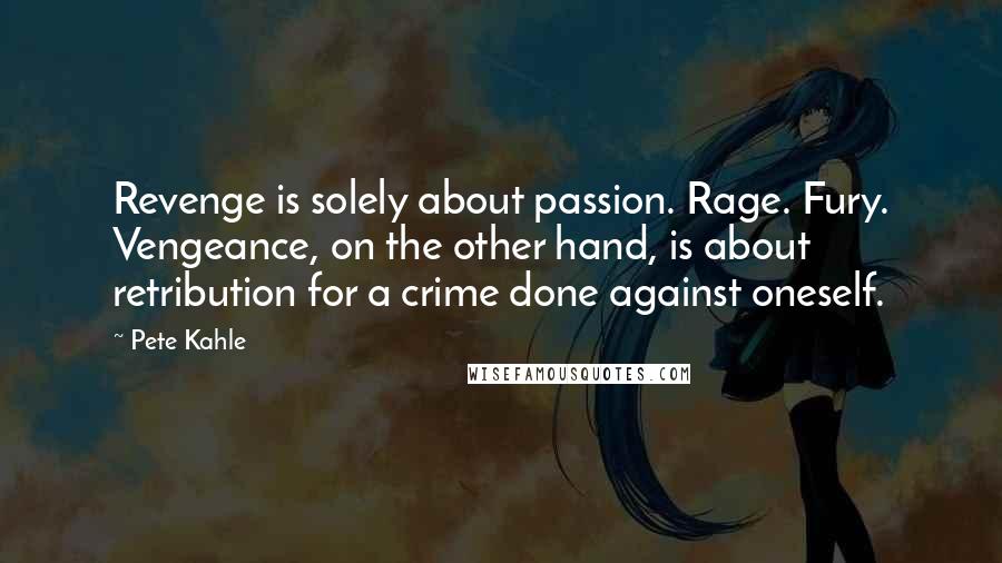 Pete Kahle Quotes: Revenge is solely about passion. Rage. Fury. Vengeance, on the other hand, is about retribution for a crime done against oneself.