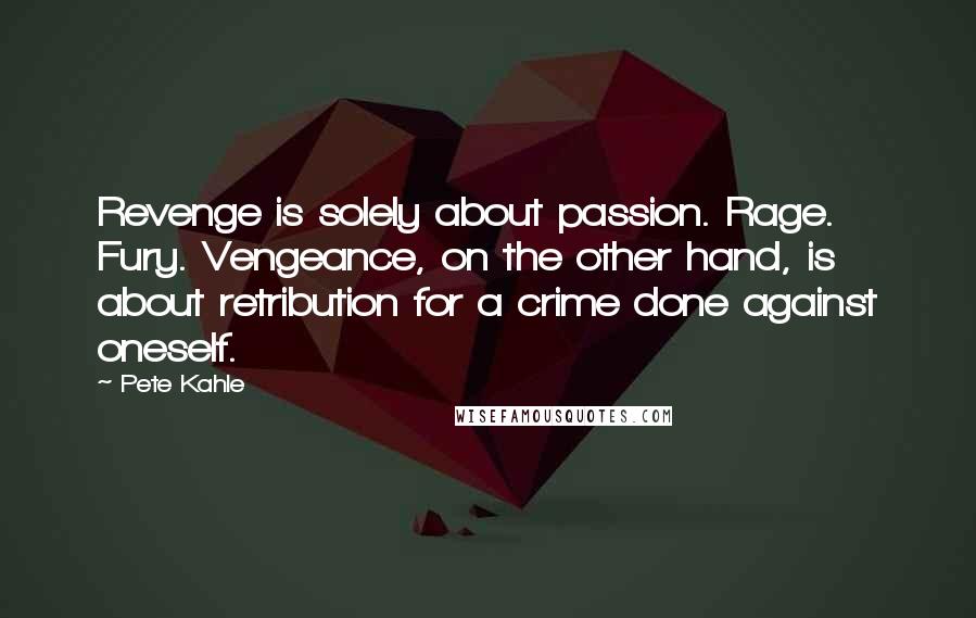 Pete Kahle Quotes: Revenge is solely about passion. Rage. Fury. Vengeance, on the other hand, is about retribution for a crime done against oneself.