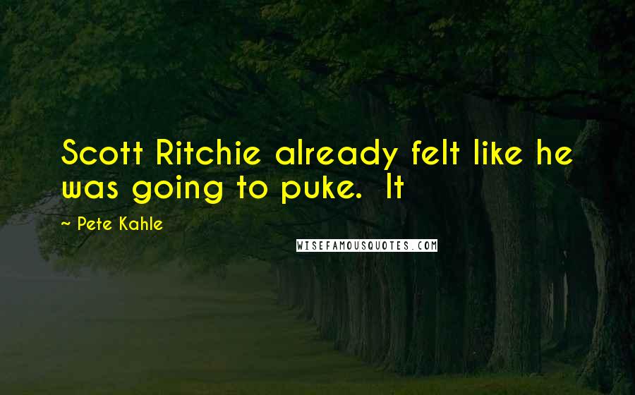 Pete Kahle Quotes: Scott Ritchie already felt like he was going to puke.  It