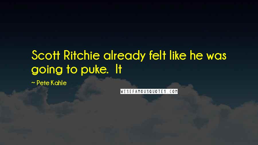 Pete Kahle Quotes: Scott Ritchie already felt like he was going to puke.  It