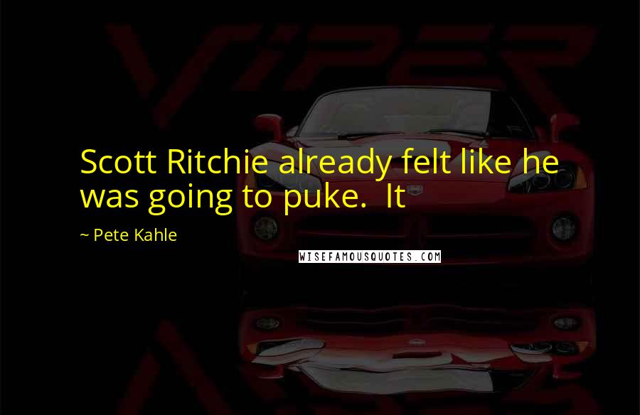 Pete Kahle Quotes: Scott Ritchie already felt like he was going to puke.  It