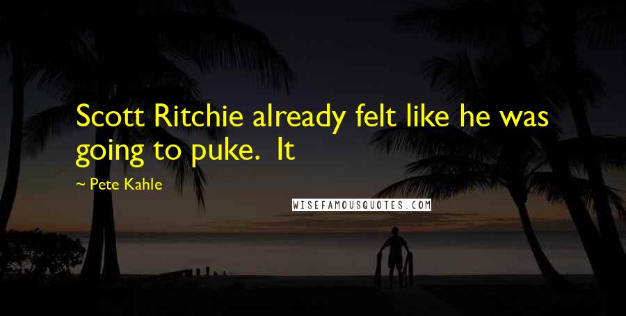 Pete Kahle Quotes: Scott Ritchie already felt like he was going to puke.  It