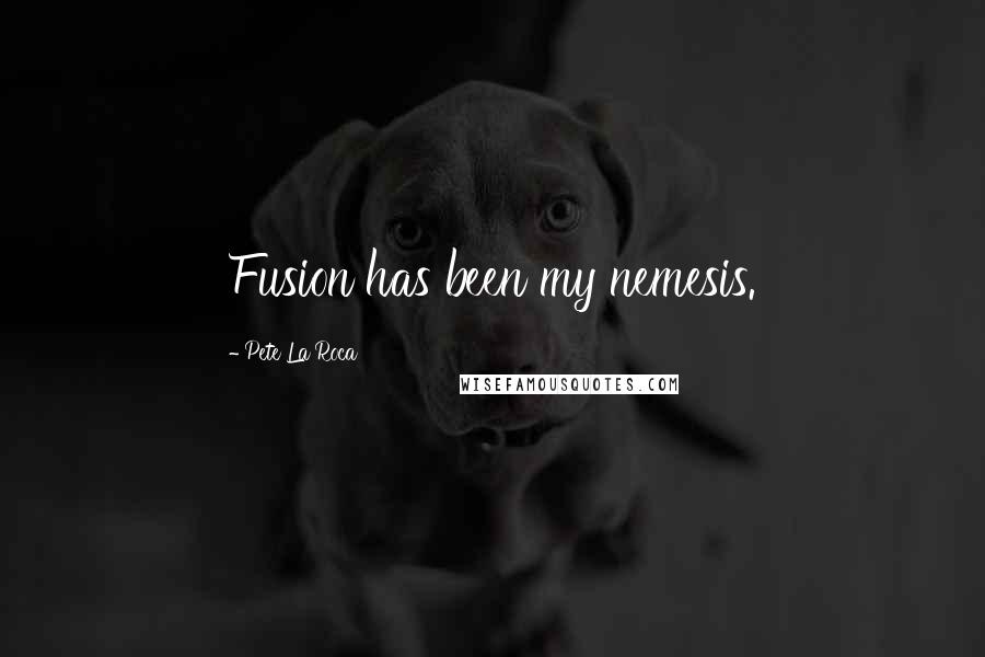 Pete La Roca Quotes: Fusion has been my nemesis.