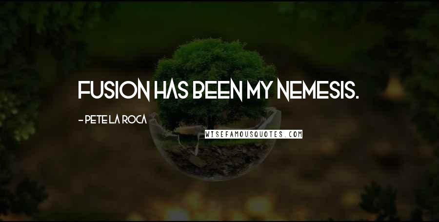 Pete La Roca Quotes: Fusion has been my nemesis.