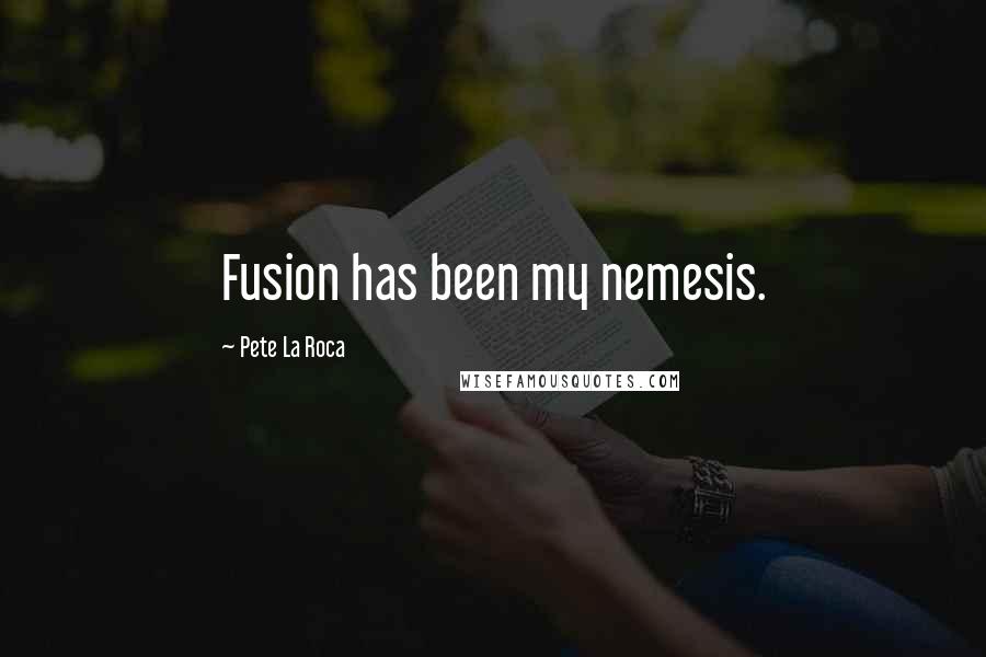 Pete La Roca Quotes: Fusion has been my nemesis.