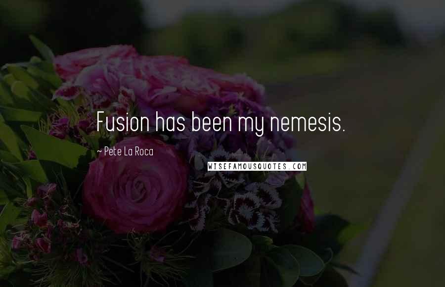 Pete La Roca Quotes: Fusion has been my nemesis.
