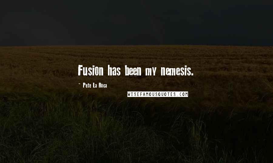 Pete La Roca Quotes: Fusion has been my nemesis.