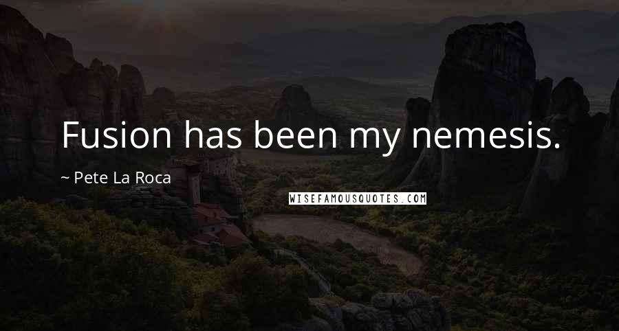Pete La Roca Quotes: Fusion has been my nemesis.