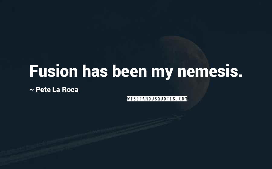 Pete La Roca Quotes: Fusion has been my nemesis.
