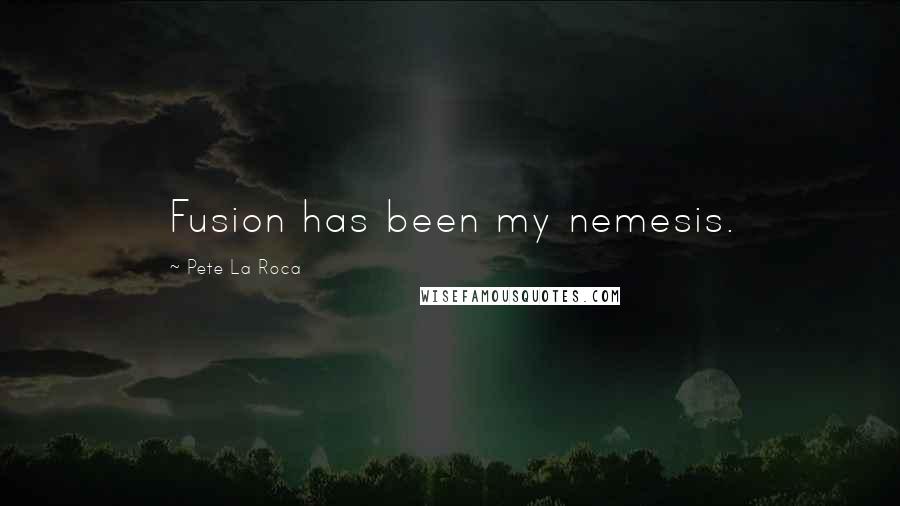 Pete La Roca Quotes: Fusion has been my nemesis.