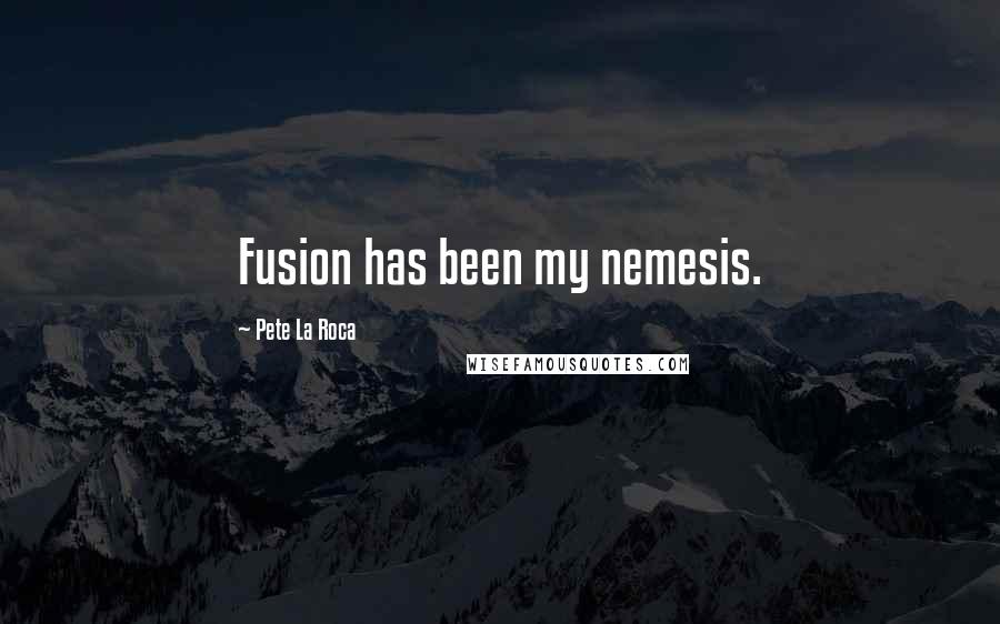 Pete La Roca Quotes: Fusion has been my nemesis.