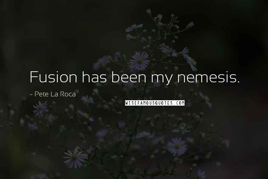 Pete La Roca Quotes: Fusion has been my nemesis.