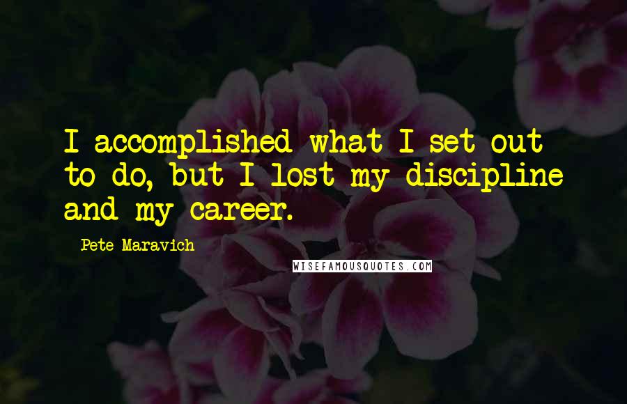 Pete Maravich Quotes: I accomplished what I set out to do, but I lost my discipline and my career.