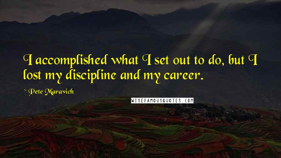 Pete Maravich Quotes: I accomplished what I set out to do, but I lost my discipline and my career.